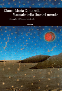 Cantarella Glauco Maria — Cantarella Glauco Maria - 2015 - Manuale della fine del mondo: Il travaglio dell'Europa medievale (Einaudi. Storia Vol. 58) (Italian Edition)