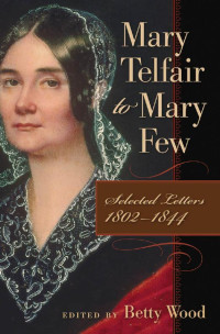 Mary Telfair, (Ed., Betty Wood,) — Mary Telfair to Mary Few: Selected Letters, 1802-1844