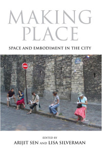 Arijit Sen, Lisa Silverman — Making Place: Space and Embodiment in the City