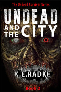 Radke, K.E. — The Undead Survivor Series (Book 2): Undead and the City