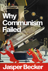 Jasper Becker; — Why Communism Failed