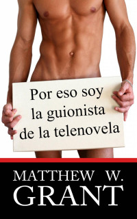 Matthew W. Grant — Por Eso Soy La Guionista De La Telenovela