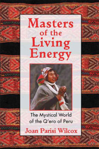 Joan Parisi Wilcox — Masters of the Living Energy: The Mystical World of the Q'ero of Peru