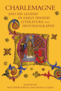 Matthew Bailey, Ryan D. Giles — Charlemagne and His Legend in Early Spanish Literature and Historiography