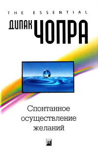 Дипак Чопра — Спонтанное осуществление желаний: Как подчинить себе бесконечный потенциал Вселенной