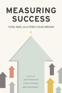 edited by Jack Buckley, Lynn Letukas & Ben Wildavsky — Measuring Success: Testing, Grades, and the Future of College Admissions