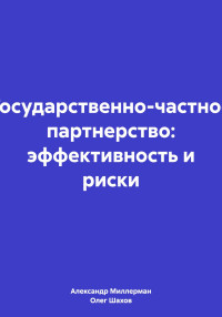 Олег Федорович Шахов & Александр Самуилович Миллерман — Государственно-частное партнерство: эффективность и риски