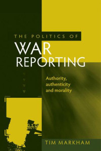 Tim Markham — The politics of war reporting: Authority, authenticity and morality