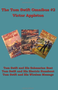 Victor Appleton [Appleton, Victor] — The Tom Swift Omnibus #2: Tom Swift and His Submarine Boat, Tom Swift and His Electric Runabout, Tom Swift and His Wireless Message