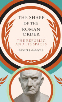 Daniel J. Gargola — The shape of the Roman order : the republic and its spaces