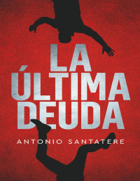 Antonio Santatere — LA ÚLTIMA DEUDA DE ANTONIO SANTATERE (EDICIÓN ESPAÑOL). UNA HISTORIA ENTRE DOS ÉPOCAS DONDE CADA CAPÍTULO TE ADENTRARÁ EN UN ENIGMA QUE DESAFÍA EL TIEMPO Y LA LÓGICA.