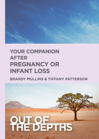 Mullins, Brandy H.;Patterson, Tiffany R.; — Out of the Depths: Your Companion After Pregnancy Or Infant Loss: Out of the Depths