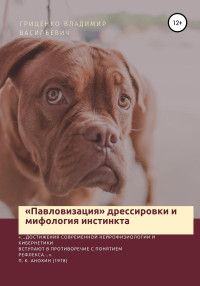 Владимир Васильевич Гриценко — «Павловизация» дрессировки и мифология инстинкта