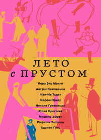 Жан-Ив Тадье & Рафаэль Энтовен & Мишель Эрман & Жером Приёр & Николя Гримальди & Юлия Кристева & Адриен Гётц & Лора Эль Макки & Антуан Компаньон — Лето с Прустом