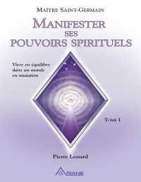 Pierre Lessard — Manifester ses pouvoirs spirituels - Tome 1