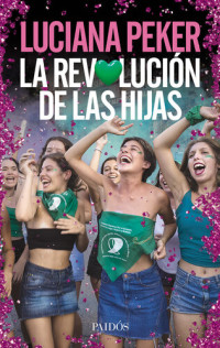 Luciana Peker [Peker, Luciana] — La revolución de las hijas