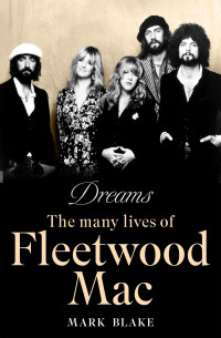 Mark Blake — Dreams: The Many Lives Of Fleetwood Mac