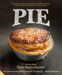 Dean Brettschneider — Pie : Delicious Sweet and Savoury Pies and Pastries from Steak and Onion to Pecan Tart