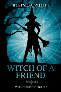 White, Belinda — Witch of a Friend (Witch Reborn Book 8)