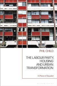 Phil Child — The Labour Party, Housing and Urban Transformation: In Place of Squalor