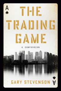 Gary Stevenson — The Trading Game: A Confession