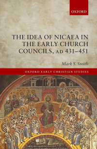 Smith, Mark S.; — The Idea of Nicaea in the Early Church Councils, AD 431-451