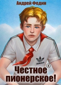 Андрей Анатольевич Федин — Честное пионерское! Часть 4 (СИ)