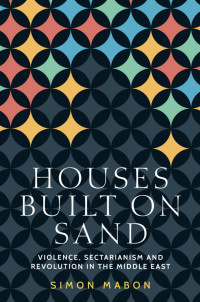 Simon Mabon — Houses Built on Sand: Violence, Sectarianism and Revolution in the Middle East