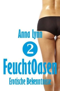 Lynn, Anna — [Feuchtoasen 02] • Feuchtoasen · Erotische Bekenntnisse 2