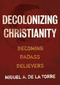 Miguel A. De La Torre; — Decolonizing Christianity