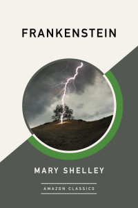Mary Shelley [Shelley, Mary] — Frankenstein (AmazonClassics Edition)