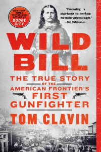Tom Clavin — Wild Bill: The True Story of the American Frontier's First Gunfighter