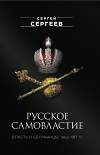 Сергей Михайлович Сергеев — Русское самовластие. Власть и её границы. 1462–1917 гг.