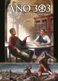 Fernando Conde Torrens [Conde Torrens, Fernando] — Año 303. Inventan el Cristianismo