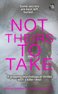 Keiron Cosgrave & Christine Hancock — NOT THEIRS TO TAKE: a gripping psychological crime thriller with a killer twist (Domestic Crime)