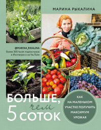 Марина Рыкалина — Больше, чем 5 соток. Как на маленьком участке получить максимум урожая