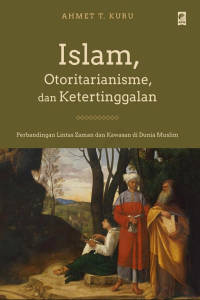 Ahmet T. Kuru — Islam, Otoritarianisme, dan Ketertinggalan: Perbandingan Lintas Zaman dan Kawasan di Dunia Muslim