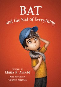 Arnold, Elana K. — Bat and the End of Everything