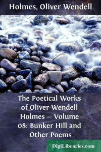 Oliver Wendell Holmes — The Poetical Works of Oliver Wendell Holmes — Volume 08: Bunker Hill and Other Poems