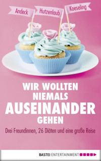 Andeck, Mara & Hutzenlaub, Lucinde & Köseling, Anja — Wir wollten niemals auseinandergehen · Drei Freundinnen, 26 Diäten und eine große Reise