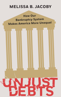 Melissa B. Jacoby — Unjust Debts: How Our Bankruptcy System Makes America More Unequal