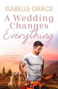 Isabelle Grace — A Wedding Changes Everything (Hickory Ridge Book 4)