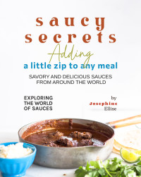 Ellise, Josephine — Saucy Secrets – Adding a Little Zip to Any Meal: Savory and Delicious Sauces from Around the World