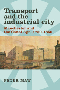 Peter Maw — Transport and the industrial city: Manchester and the canal age, 1750–1850