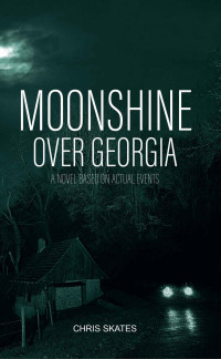 Chris Skates — Moonshine Over Georgia : A Novel Based On Actual Events