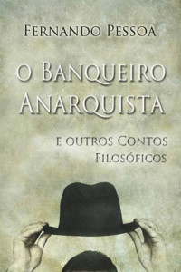 Fernando Pessoa [Pessoa, Fernando] — O Banqueiro Anarquista: Coletânea de contos de teor filosóficos e humorístico