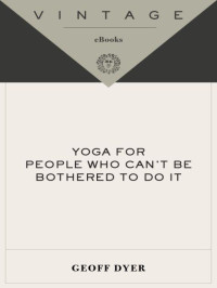 Dyer, Geoff — Yoga for People Who Can't Be Bothered to Do It