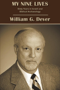 William G. Dever — My Nine Lives: Sixty Years in Israeli and Biblical Archaeology