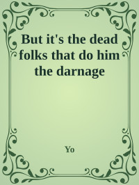 Yo [Yo] — But it's the dead folks that do him the darnage