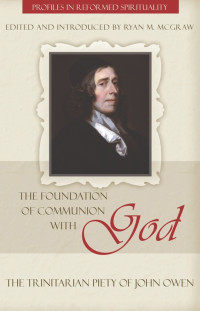 McGraw, Ryan M. — The Foundation of Communion with God: The Trinitarian Piety of John Owen